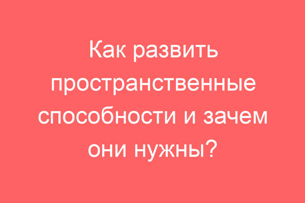 Как развить пространственные способности и зачем они нужны?