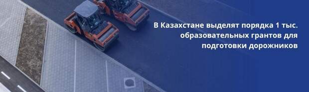 В Казахстане выделят около тысячи  грантов для подготовки дорожников