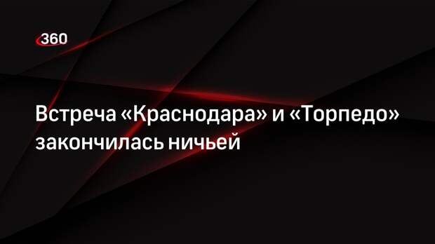 Краснодар» закончил ничьей встречу с аутсайдером РПЛ «Торпедо»