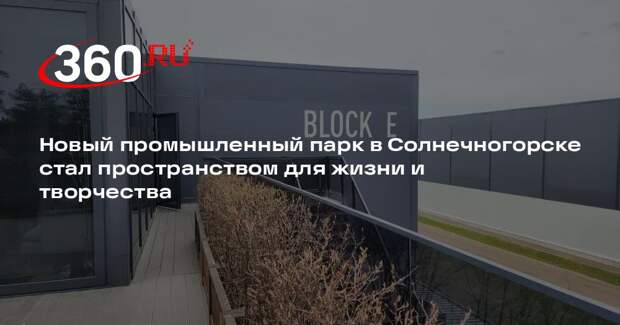 Новый промышленный парк в Солнечногорске стал пространством для жизни и творчества