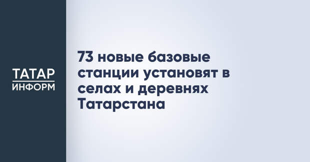 73 новые базовые станции установят в селах и деревнях Татарстана