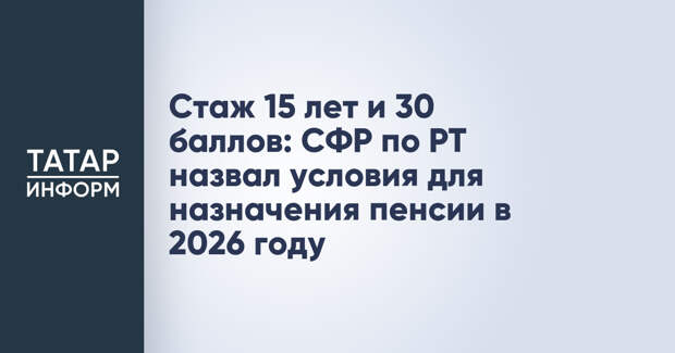 Стаж 15 лет и 30 баллов: СФР по РТ назвал условия для назначения пенсии в 2026 году