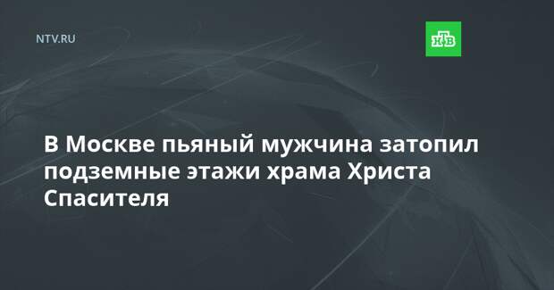В Москве пьяный мужчина затопил подземные этажи храма Христа Спасителя