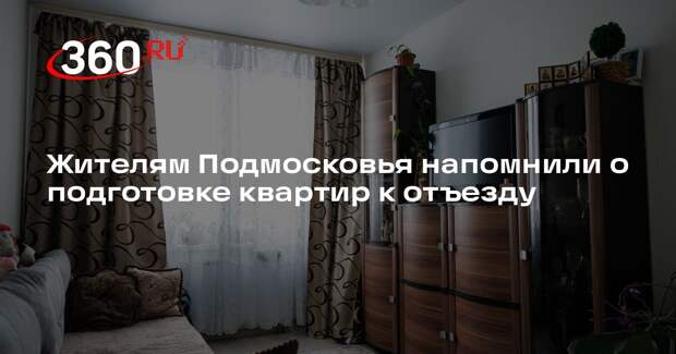 Жителям Подмосковья напомнили о подготовке квартир к отъезду