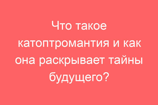 Что такое катоптромантия и как она раскрывает тайны будущего?