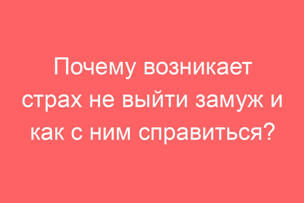 Почему возникает страх не выйти замуж и как с ним справиться?