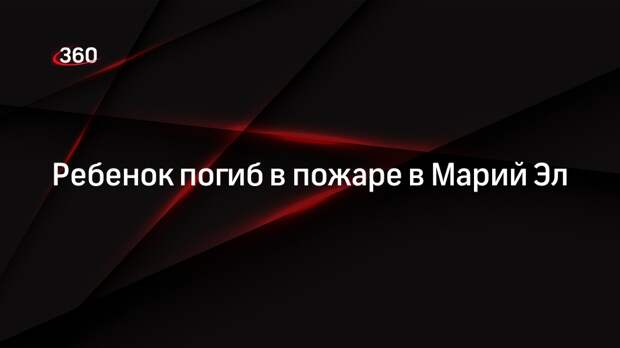 Ребенок погиб в пожаре в Марий Эл