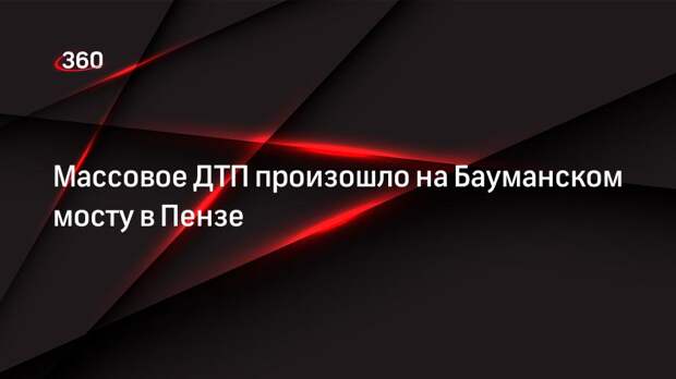 Массовое ДТП произошло на Бауманском мосту в Пензе