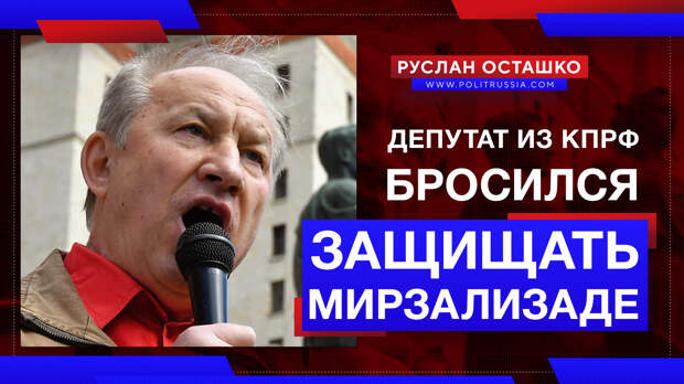 Коммерсант из КПРФ бросился защищать Мирзализаде