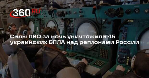 Минобороны: силы ПВО за ночь уничтожили 45 украинских беспилотников