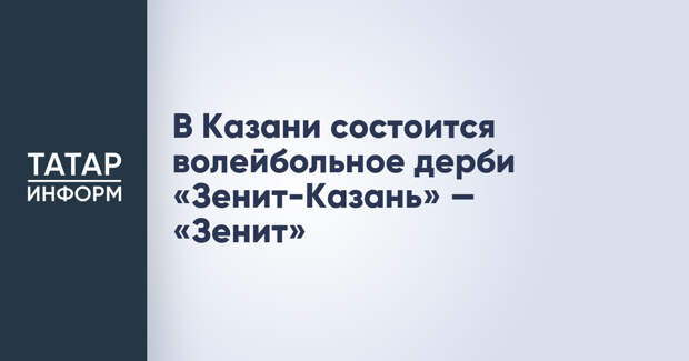 В Казани состоится волейбольное дерби «Зенит-Казань» — «Зенит»