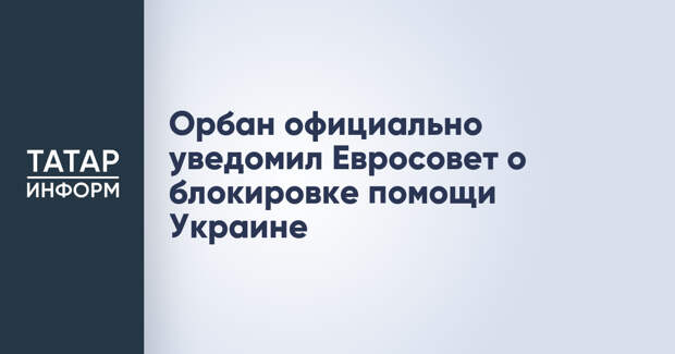 Орбан официально уведомил Евросовет о блокировке помощи Украине