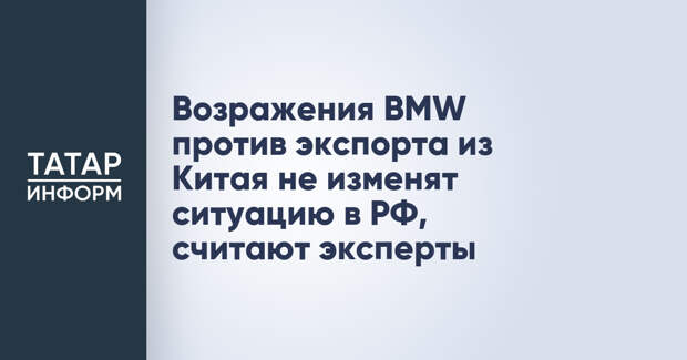 Возражения BMW против экспорта из Китая не изменят ситуацию в РФ, считают эксперты