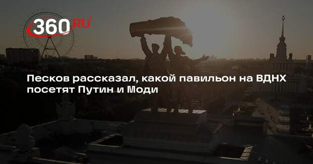 Песков: Путин и премьер Индии Моди осмотрят павильон «Атом» на ВДНХ