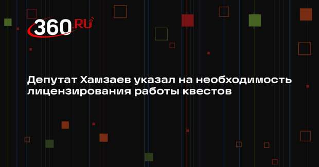 Депутат Хамзаев указал на необходимость лицензирования работы квестов