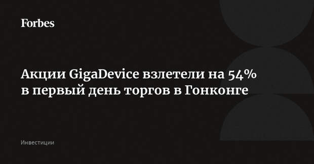 Акции GigaDevice взлетели на 54% в первый день торгов в Гонконге