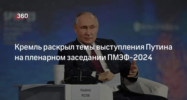 Песков: Путин посвятит речь на ПМЭФ-2024 политэкономии и экономике