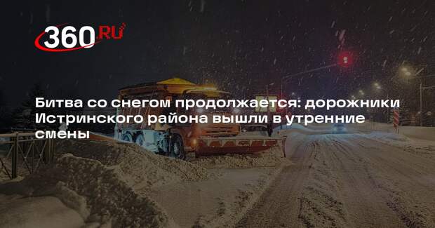 Битва со снегом продолжается: дорожники Истринского района вышли в утренние смены