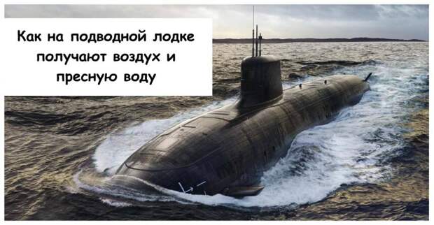 Как на подводной лодке получают воздух и пресную воду