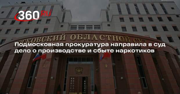 Подмосковная прокуратура направила в суд дело о производстве и сбыте наркотиков