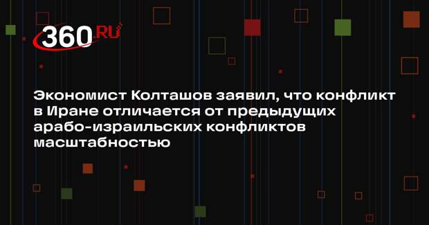 Экономист Колташов заявил, что конфликт в Иране отличается от предыдущих арабо-израильских конфликтов масштабностью
