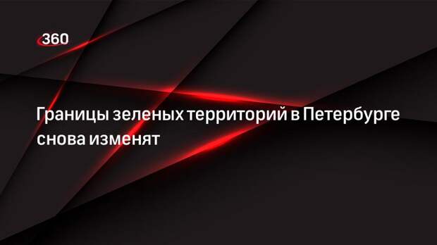Границы зеленых территорий в Петербурге снова изменят