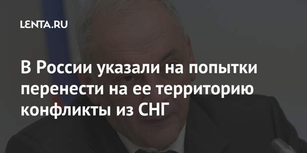 В России указали на попытки перенести на ее территорию конфликты из СНГ
