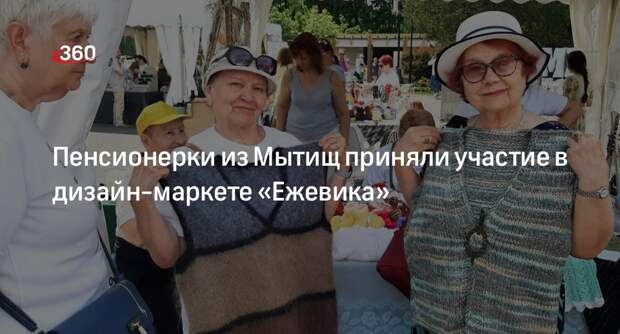 Пенсионерки из Мытищ приняли участие в дизайн-маркете «Ежевика»
