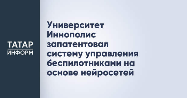 Университет Иннополис запатентовал систему управления беспилотниками на основе нейросетей