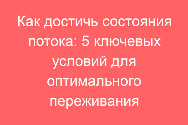 Как достичь состояния потока: 5 ключевых условий для оптимального переживания