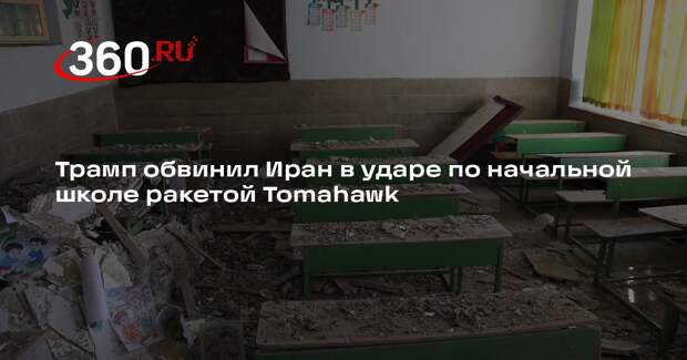 Трамп обвинил Иран в ударе по начальной школе ракетой Tomahawk
