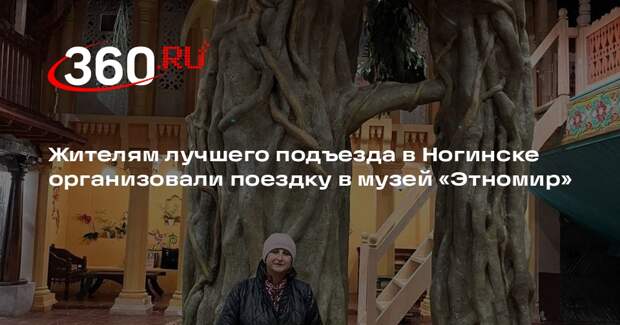 Жителям лучшего подъезда в Ногинске организовали поездку в музей «Этномир»