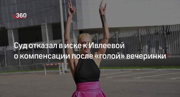 Суд в Москве отклонил иск к блогеру Ивлеевой о компенсации за «голую» вечеринку