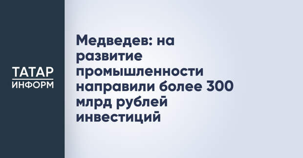 Медведев: на развитие промышленности направили более 300 млрд рублей инвестиций