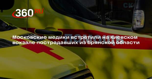 Московские медики встретили на Киевском вокзале пострадавших из Брянской области