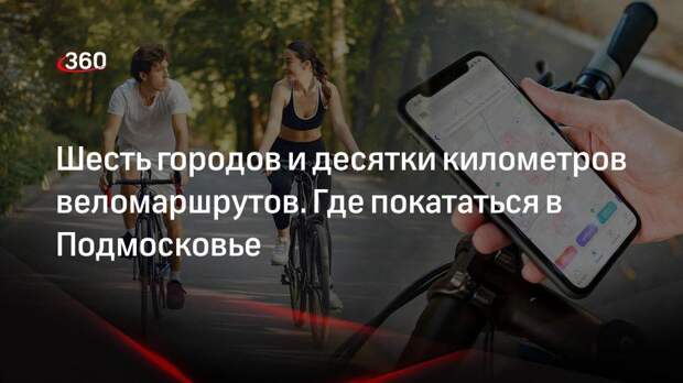 Назван топ-6 городов с лучшими веломаршрутами Подмосковья