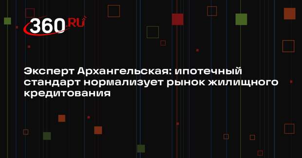 Эксперт Архангельская: ипотечный стандарт нормализует рынок жилищного кредитования