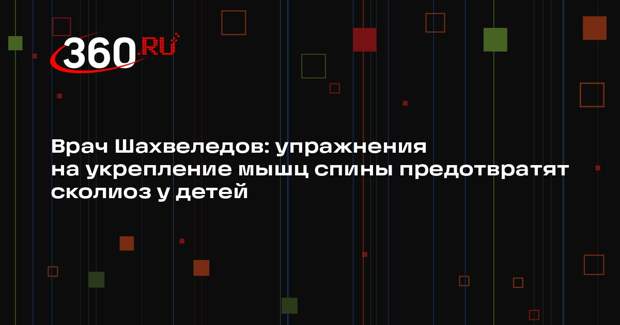 Врач Шахвеледов: упражнения на укрепление мышц спины предотвратят сколиоз у детей