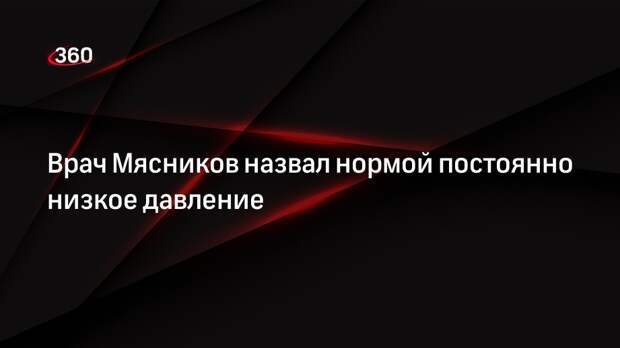 Врач Мясников назвал нормой постоянно низкое давление