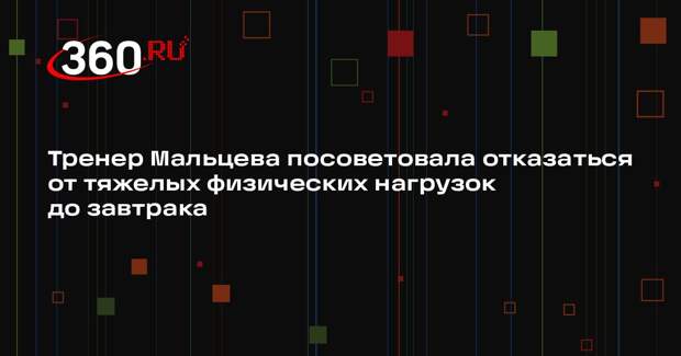 Тренер Мальцева посоветовала отказаться от тяжелых физических нагрузок до завтрака
