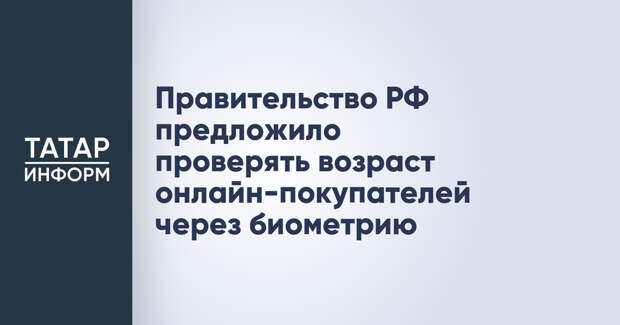 Правительство РФ предложило проверять возраст онлайн-покупателей через биометрию