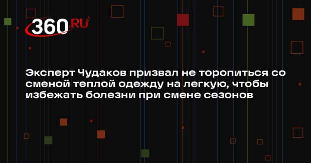 Эксперт Чудаков призвал не торопиться со сменой теплой одежду на легкую, чтобы избежать болезни при смене сезонов