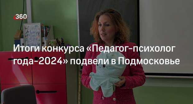 Итоги конкурса «Педагог-психолог года-2024» подвели в Подмосковье