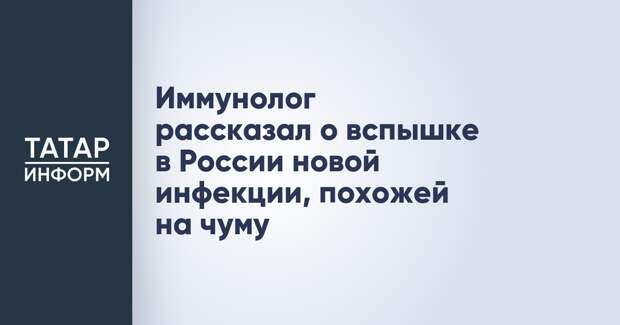 Иммунолог рассказал о вспышке в России новой инфекции, похожей на чуму
