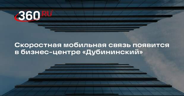 Скоростная мобильная связь появится в бизнес-центре «Дубининский»