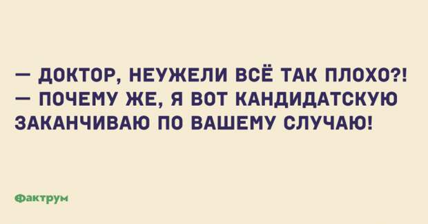 — Доктор, неужели все так плохо?! — Почему же, я вот кандидатскую заканчиваю по вашему случаю! Анекдот про доктора