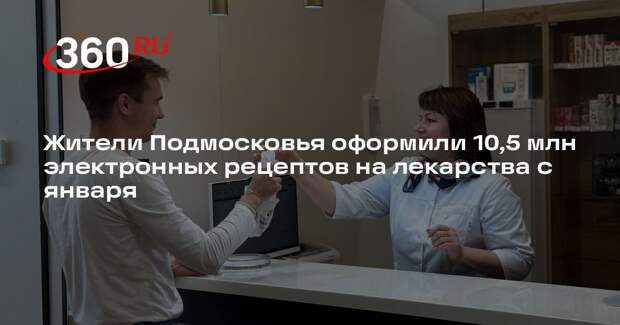 Жители Подмосковья оформили 10,5 млн электронных рецептов на лекарства с января