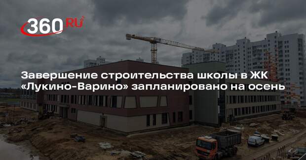 Завершение строительства школы в ЖК «Лукино-Варино» запланировано на осень
