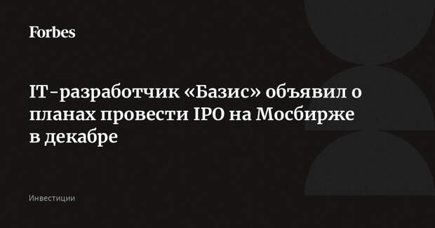 IT-разработчик «Базис» объявил о планах провести IPO на Мосбирже в декабре