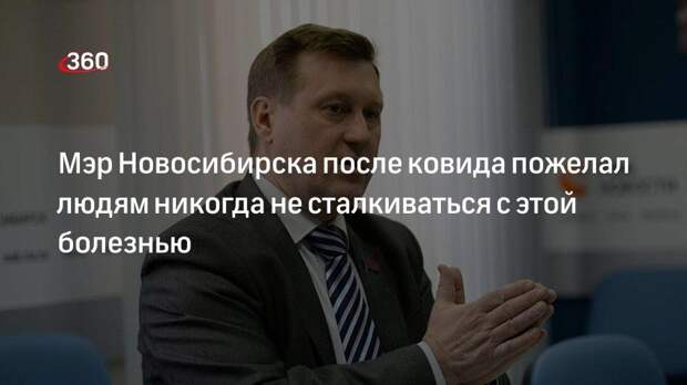 Переболевший ковидом мэр Новосибирска Локоть: всем желаю избежать этого опыта